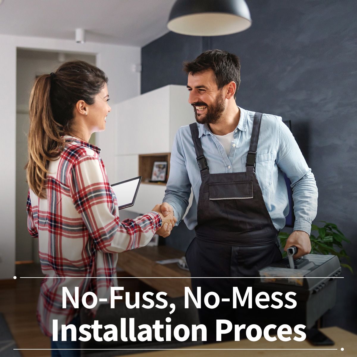 No-Fuss, No-Mess Installation Proces